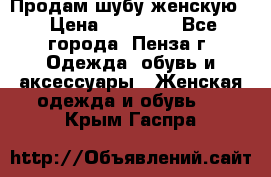 Продам шубу женскую  › Цена ­ 15 000 - Все города, Пенза г. Одежда, обувь и аксессуары » Женская одежда и обувь   . Крым,Гаспра